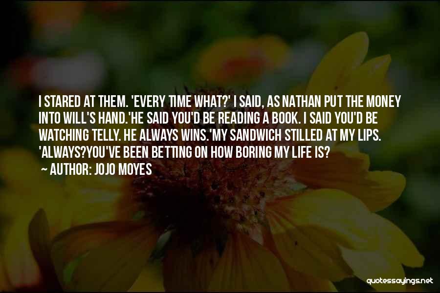 Jojo Moyes Quotes: I Stared At Them. 'every Time What?' I Said, As Nathan Put The Money Into Will's Hand.'he Said You'd Be