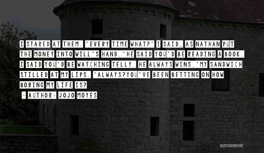 Jojo Moyes Quotes: I Stared At Them. 'every Time What?' I Said, As Nathan Put The Money Into Will's Hand.'he Said You'd Be