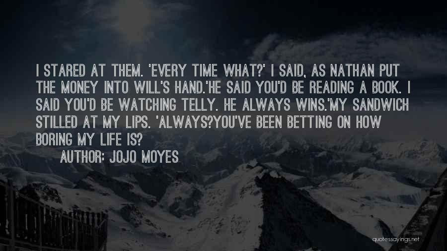 Jojo Moyes Quotes: I Stared At Them. 'every Time What?' I Said, As Nathan Put The Money Into Will's Hand.'he Said You'd Be