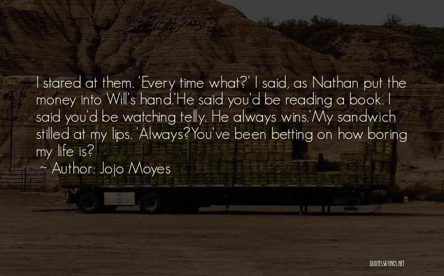 Jojo Moyes Quotes: I Stared At Them. 'every Time What?' I Said, As Nathan Put The Money Into Will's Hand.'he Said You'd Be