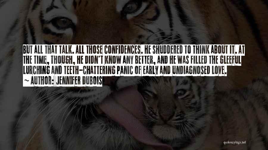 Jennifer DuBois Quotes: But All That Talk. All Those Confidences. He Shuddered To Think About It. At The Time, Though, He Didn't Know