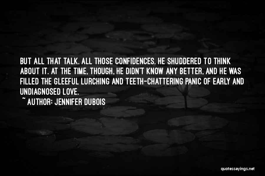 Jennifer DuBois Quotes: But All That Talk. All Those Confidences. He Shuddered To Think About It. At The Time, Though, He Didn't Know