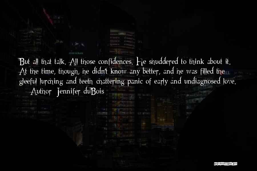 Jennifer DuBois Quotes: But All That Talk. All Those Confidences. He Shuddered To Think About It. At The Time, Though, He Didn't Know