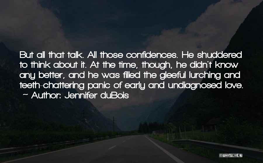 Jennifer DuBois Quotes: But All That Talk. All Those Confidences. He Shuddered To Think About It. At The Time, Though, He Didn't Know