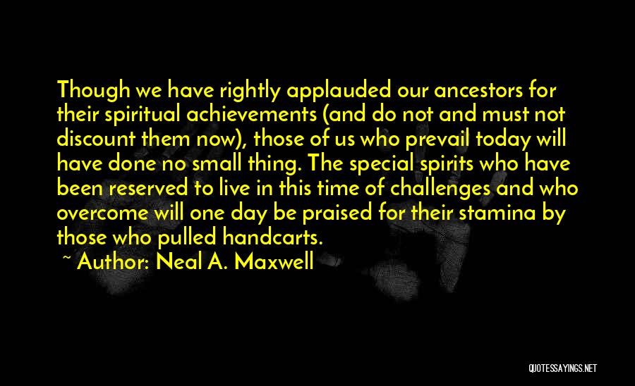 Neal A. Maxwell Quotes: Though We Have Rightly Applauded Our Ancestors For Their Spiritual Achievements (and Do Not And Must Not Discount Them Now),