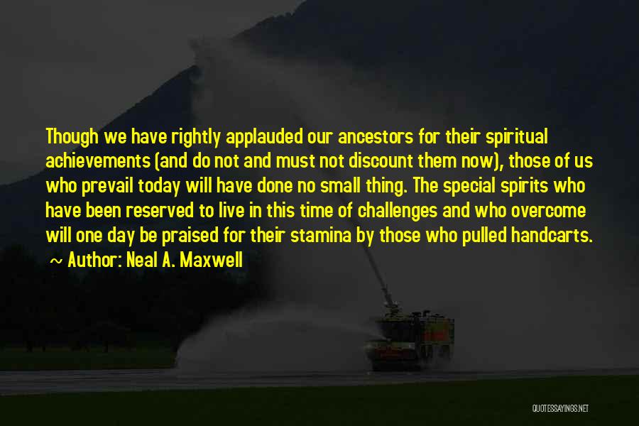 Neal A. Maxwell Quotes: Though We Have Rightly Applauded Our Ancestors For Their Spiritual Achievements (and Do Not And Must Not Discount Them Now),