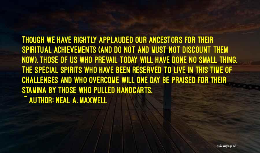 Neal A. Maxwell Quotes: Though We Have Rightly Applauded Our Ancestors For Their Spiritual Achievements (and Do Not And Must Not Discount Them Now),