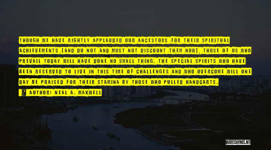 Neal A. Maxwell Quotes: Though We Have Rightly Applauded Our Ancestors For Their Spiritual Achievements (and Do Not And Must Not Discount Them Now),