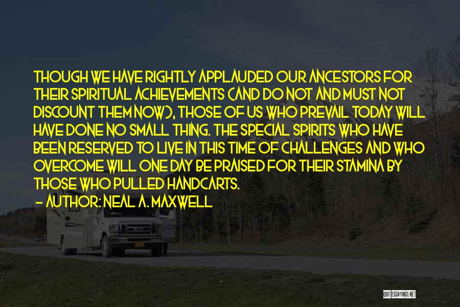 Neal A. Maxwell Quotes: Though We Have Rightly Applauded Our Ancestors For Their Spiritual Achievements (and Do Not And Must Not Discount Them Now),