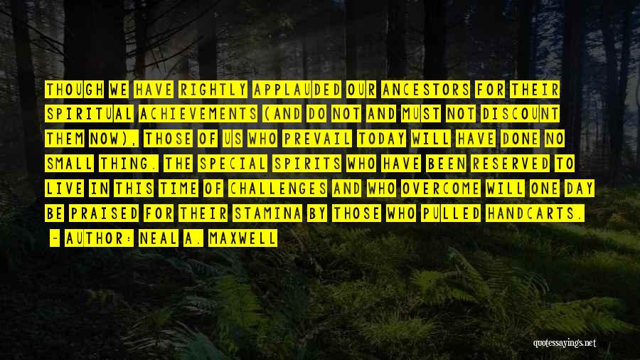 Neal A. Maxwell Quotes: Though We Have Rightly Applauded Our Ancestors For Their Spiritual Achievements (and Do Not And Must Not Discount Them Now),