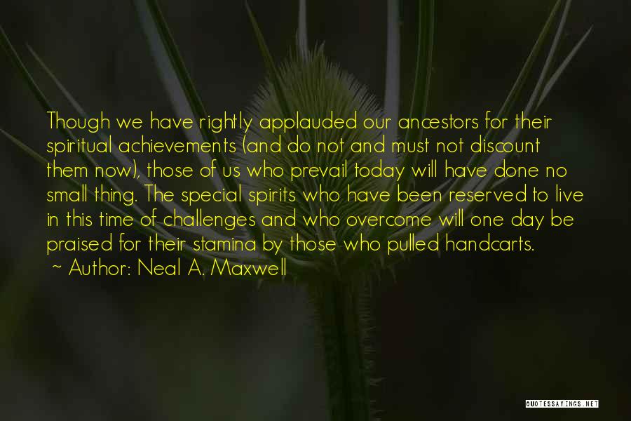 Neal A. Maxwell Quotes: Though We Have Rightly Applauded Our Ancestors For Their Spiritual Achievements (and Do Not And Must Not Discount Them Now),