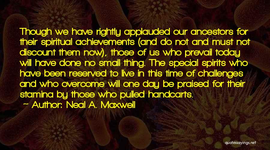 Neal A. Maxwell Quotes: Though We Have Rightly Applauded Our Ancestors For Their Spiritual Achievements (and Do Not And Must Not Discount Them Now),