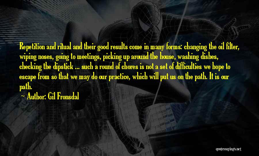 Gil Fronsdal Quotes: Repetition And Ritual And Their Good Results Come In Many Forms: Changing The Oil Filter, Wiping Noses, Going To Meetings,