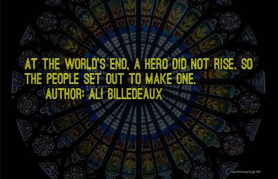 Ali Billedeaux Quotes: At The World's End, A Hero Did Not Rise. So The People Set Out To Make One.