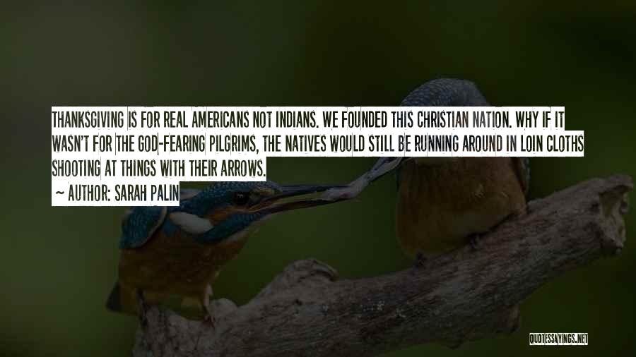 Sarah Palin Quotes: Thanksgiving Is For Real Americans Not Indians. We Founded This Christian Nation. Why If It Wasn't For The God-fearing Pilgrims,
