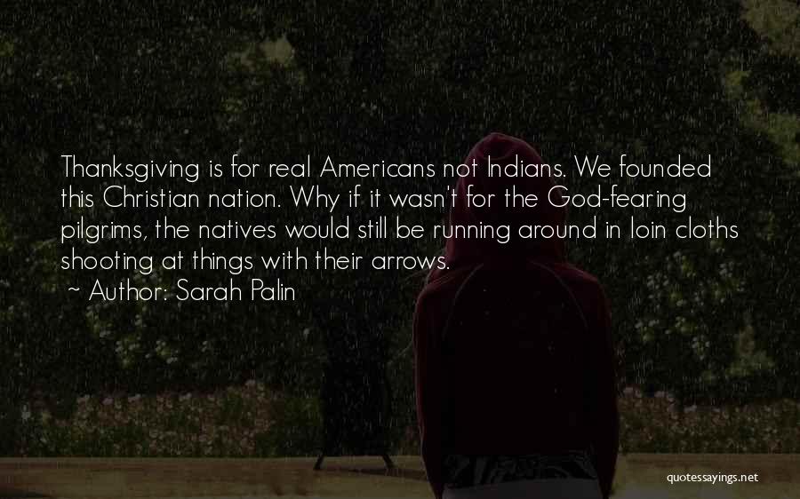 Sarah Palin Quotes: Thanksgiving Is For Real Americans Not Indians. We Founded This Christian Nation. Why If It Wasn't For The God-fearing Pilgrims,