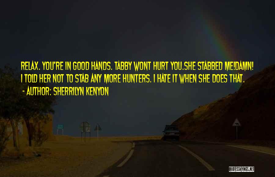 Sherrilyn Kenyon Quotes: Relax. You're In Good Hands. Tabby Wont Hurt You.she Stabbed Me!damn! I Told Her Not To Stab Any More Hunters.