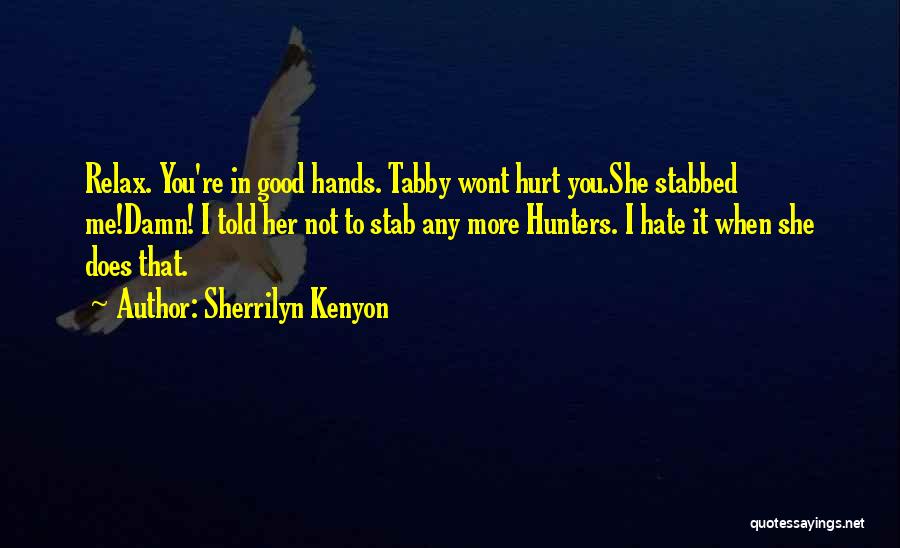 Sherrilyn Kenyon Quotes: Relax. You're In Good Hands. Tabby Wont Hurt You.she Stabbed Me!damn! I Told Her Not To Stab Any More Hunters.