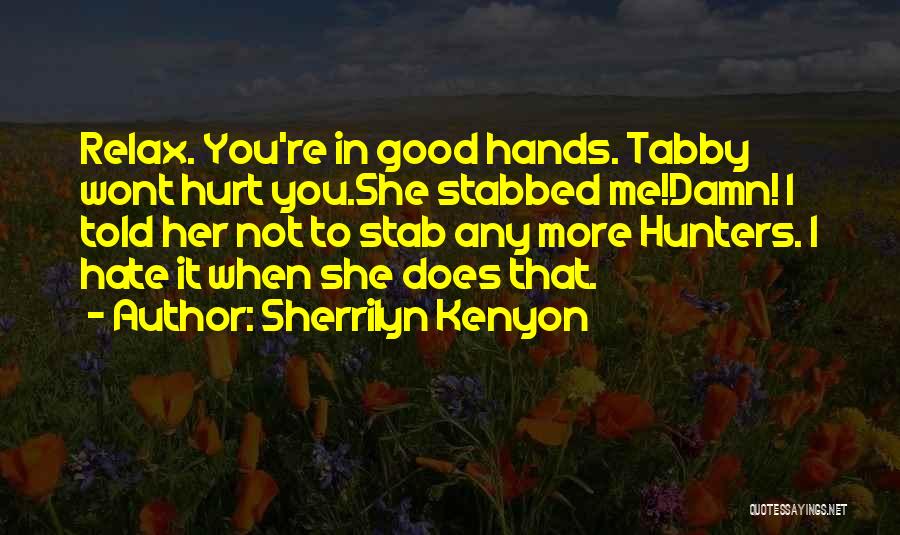 Sherrilyn Kenyon Quotes: Relax. You're In Good Hands. Tabby Wont Hurt You.she Stabbed Me!damn! I Told Her Not To Stab Any More Hunters.