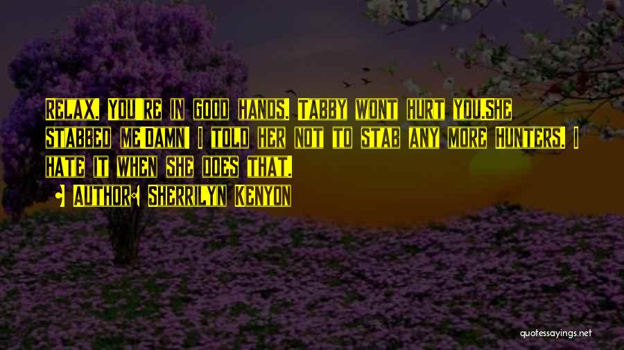 Sherrilyn Kenyon Quotes: Relax. You're In Good Hands. Tabby Wont Hurt You.she Stabbed Me!damn! I Told Her Not To Stab Any More Hunters.