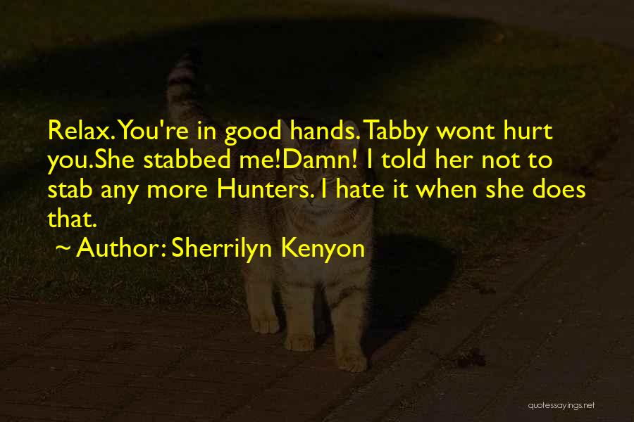 Sherrilyn Kenyon Quotes: Relax. You're In Good Hands. Tabby Wont Hurt You.she Stabbed Me!damn! I Told Her Not To Stab Any More Hunters.