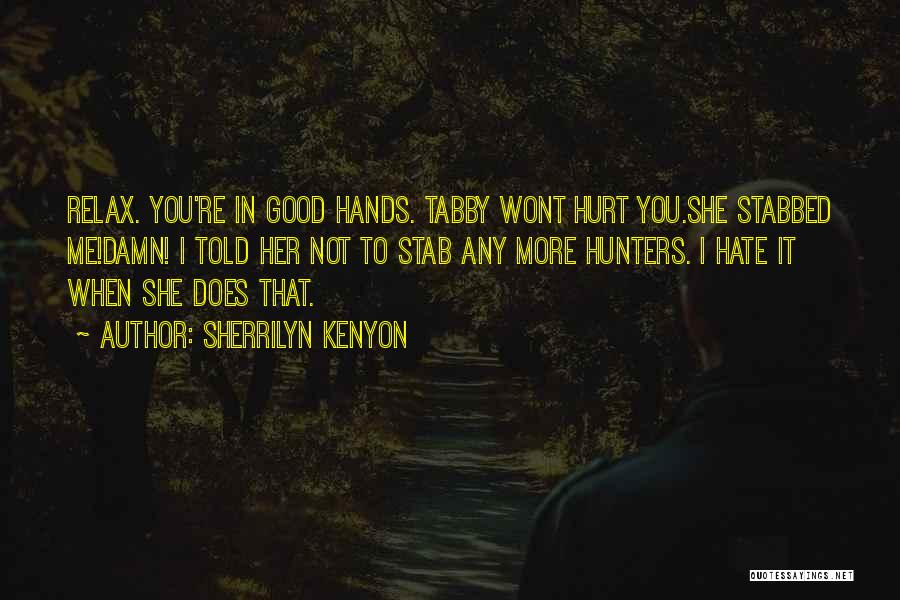 Sherrilyn Kenyon Quotes: Relax. You're In Good Hands. Tabby Wont Hurt You.she Stabbed Me!damn! I Told Her Not To Stab Any More Hunters.