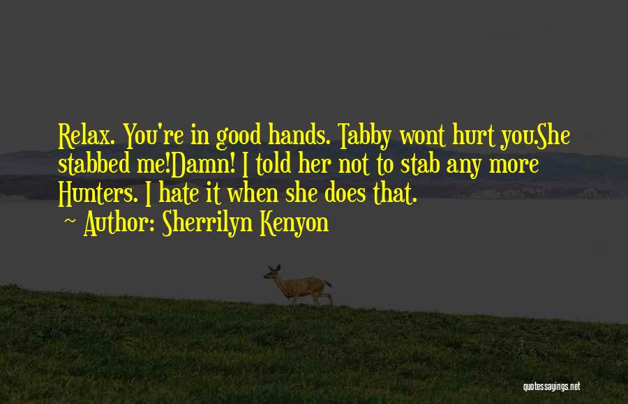 Sherrilyn Kenyon Quotes: Relax. You're In Good Hands. Tabby Wont Hurt You.she Stabbed Me!damn! I Told Her Not To Stab Any More Hunters.