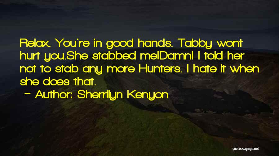 Sherrilyn Kenyon Quotes: Relax. You're In Good Hands. Tabby Wont Hurt You.she Stabbed Me!damn! I Told Her Not To Stab Any More Hunters.