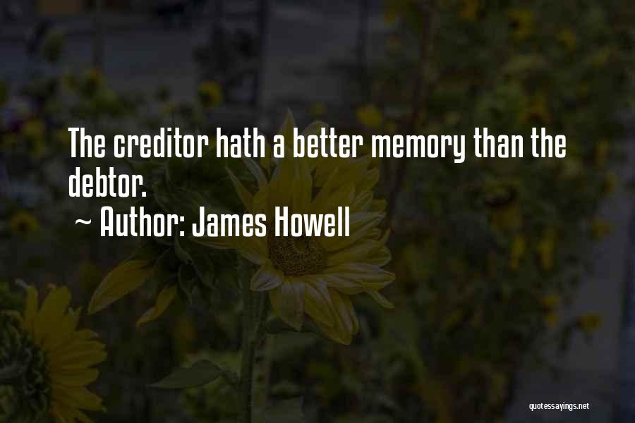 James Howell Quotes: The Creditor Hath A Better Memory Than The Debtor.
