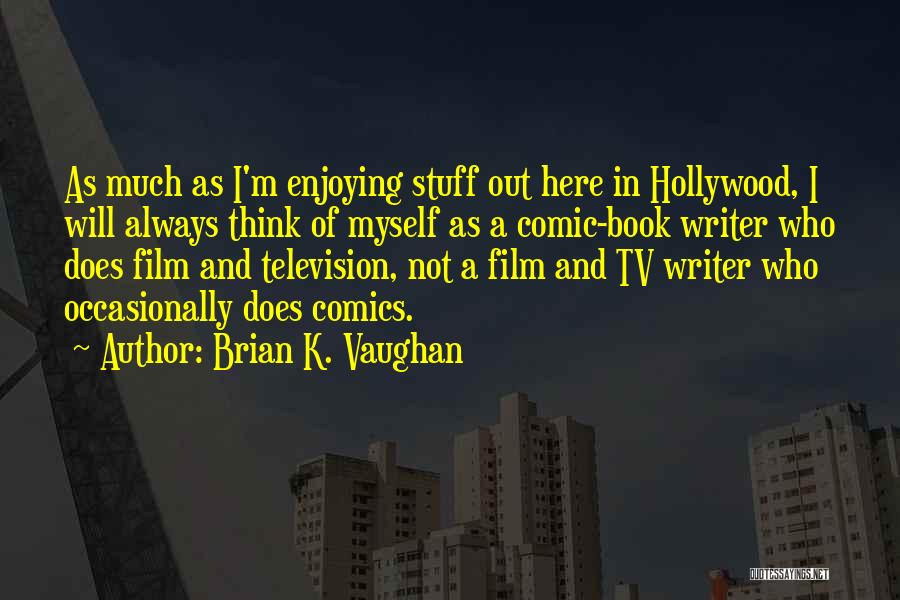 Brian K. Vaughan Quotes: As Much As I'm Enjoying Stuff Out Here In Hollywood, I Will Always Think Of Myself As A Comic-book Writer