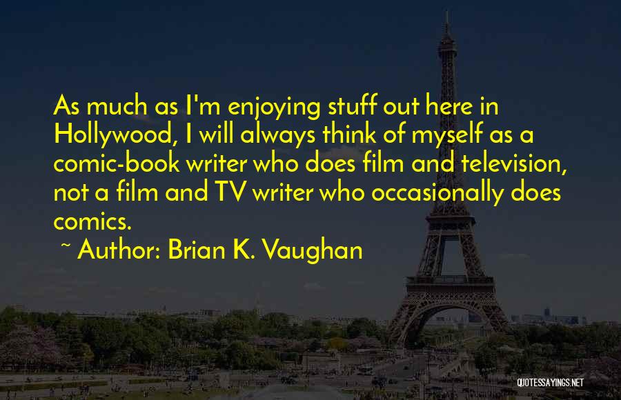 Brian K. Vaughan Quotes: As Much As I'm Enjoying Stuff Out Here In Hollywood, I Will Always Think Of Myself As A Comic-book Writer