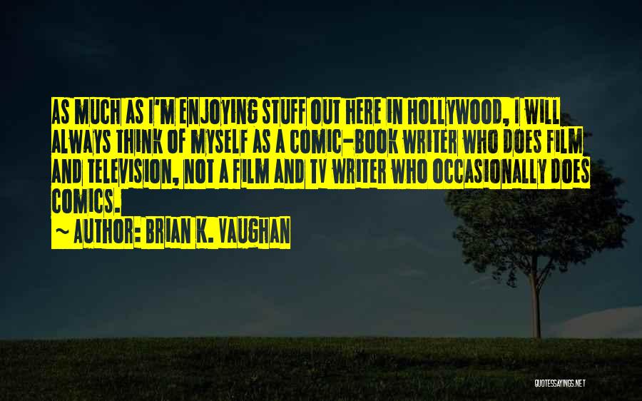 Brian K. Vaughan Quotes: As Much As I'm Enjoying Stuff Out Here In Hollywood, I Will Always Think Of Myself As A Comic-book Writer