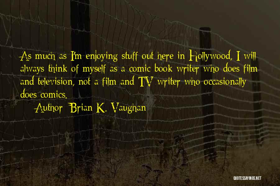 Brian K. Vaughan Quotes: As Much As I'm Enjoying Stuff Out Here In Hollywood, I Will Always Think Of Myself As A Comic-book Writer