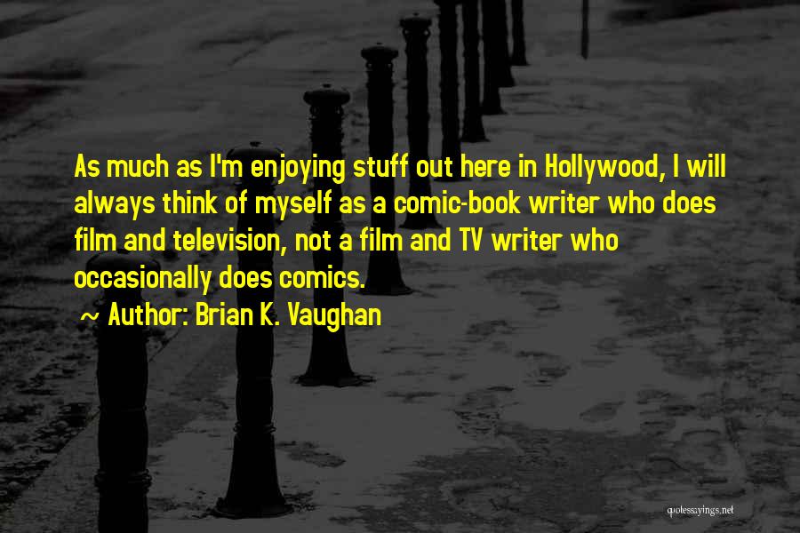 Brian K. Vaughan Quotes: As Much As I'm Enjoying Stuff Out Here In Hollywood, I Will Always Think Of Myself As A Comic-book Writer