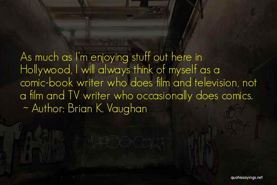 Brian K. Vaughan Quotes: As Much As I'm Enjoying Stuff Out Here In Hollywood, I Will Always Think Of Myself As A Comic-book Writer