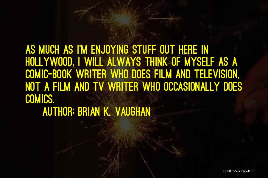 Brian K. Vaughan Quotes: As Much As I'm Enjoying Stuff Out Here In Hollywood, I Will Always Think Of Myself As A Comic-book Writer