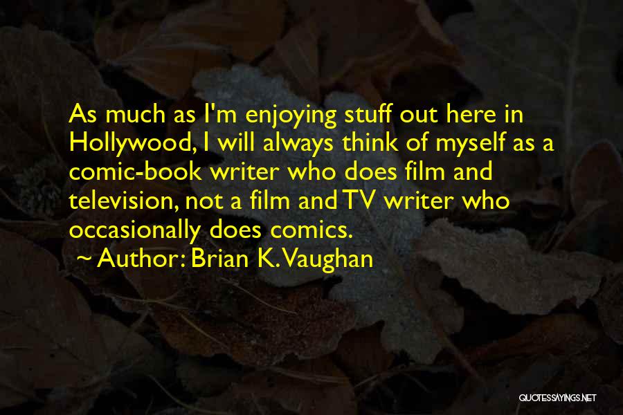 Brian K. Vaughan Quotes: As Much As I'm Enjoying Stuff Out Here In Hollywood, I Will Always Think Of Myself As A Comic-book Writer