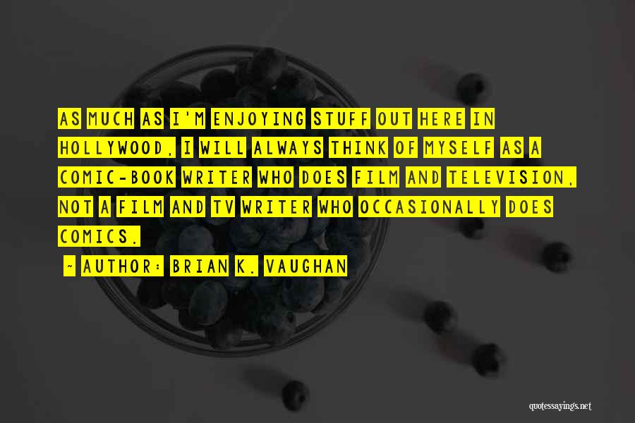 Brian K. Vaughan Quotes: As Much As I'm Enjoying Stuff Out Here In Hollywood, I Will Always Think Of Myself As A Comic-book Writer