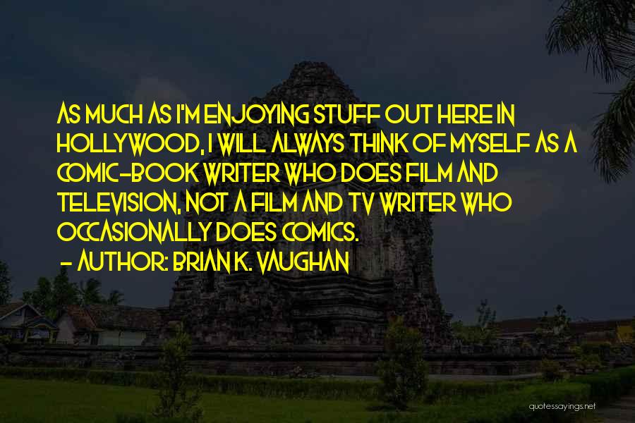 Brian K. Vaughan Quotes: As Much As I'm Enjoying Stuff Out Here In Hollywood, I Will Always Think Of Myself As A Comic-book Writer