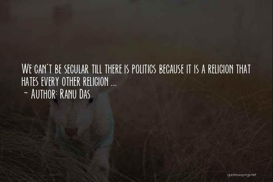 Ranu Das Quotes: We Can't Be Secular Till There Is Politics Because It Is A Religion That Hates Every Other Religion ...
