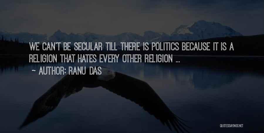 Ranu Das Quotes: We Can't Be Secular Till There Is Politics Because It Is A Religion That Hates Every Other Religion ...