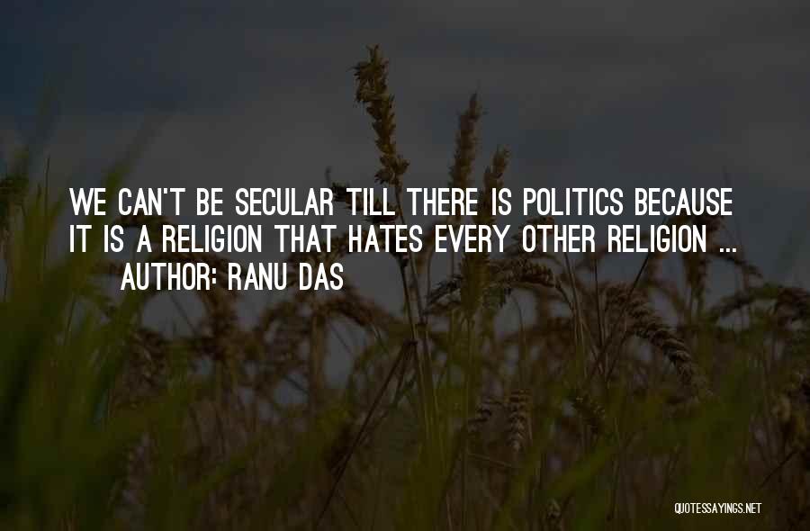 Ranu Das Quotes: We Can't Be Secular Till There Is Politics Because It Is A Religion That Hates Every Other Religion ...