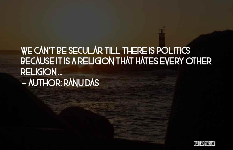 Ranu Das Quotes: We Can't Be Secular Till There Is Politics Because It Is A Religion That Hates Every Other Religion ...