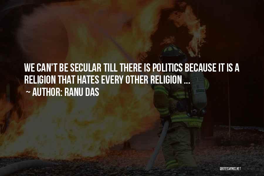 Ranu Das Quotes: We Can't Be Secular Till There Is Politics Because It Is A Religion That Hates Every Other Religion ...