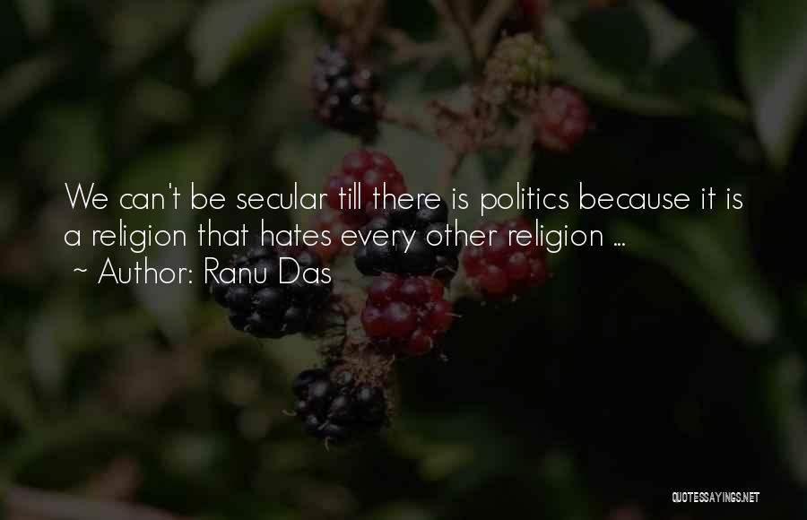 Ranu Das Quotes: We Can't Be Secular Till There Is Politics Because It Is A Religion That Hates Every Other Religion ...