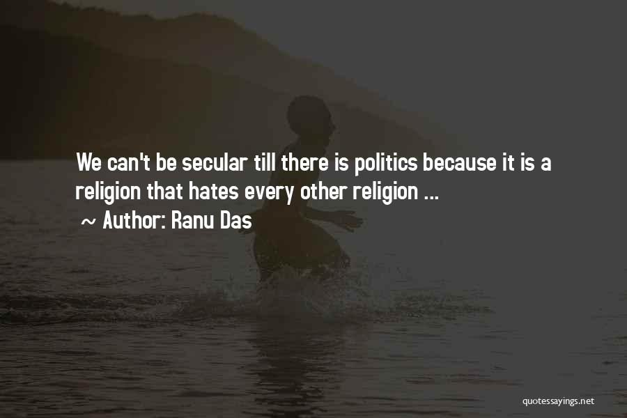 Ranu Das Quotes: We Can't Be Secular Till There Is Politics Because It Is A Religion That Hates Every Other Religion ...