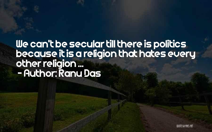 Ranu Das Quotes: We Can't Be Secular Till There Is Politics Because It Is A Religion That Hates Every Other Religion ...