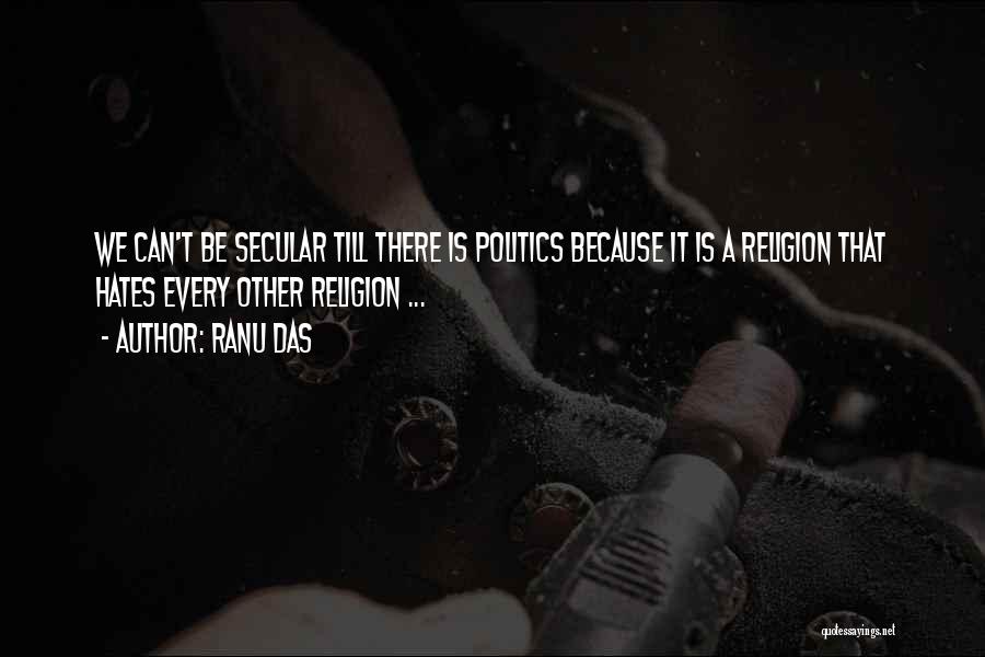 Ranu Das Quotes: We Can't Be Secular Till There Is Politics Because It Is A Religion That Hates Every Other Religion ...