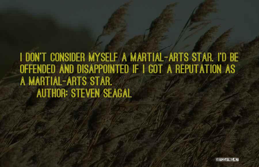 Steven Seagal Quotes: I Don't Consider Myself A Martial-arts Star. I'd Be Offended And Disappointed If I Got A Reputation As A Martial-arts