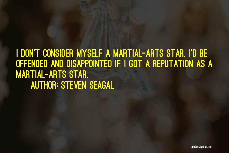 Steven Seagal Quotes: I Don't Consider Myself A Martial-arts Star. I'd Be Offended And Disappointed If I Got A Reputation As A Martial-arts